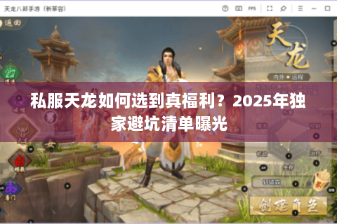 私服天龙如何选到真福利？2025年独家避坑清单曝光