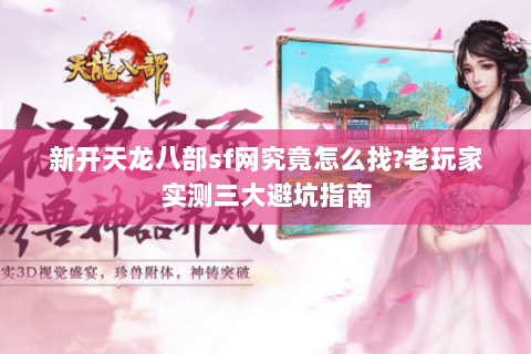新开天龙八部sf网究竟怎么找?老玩家实测三大避坑指南 新开天龙八部sf网究竟怎么找?老玩家实测三大避坑指南