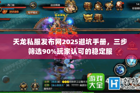天龙私服发布网2025避坑手册,三步筛选90%玩家认可的稳定服 天龙私服发布网2025避坑手册,三步筛选90%玩家认可的稳定服