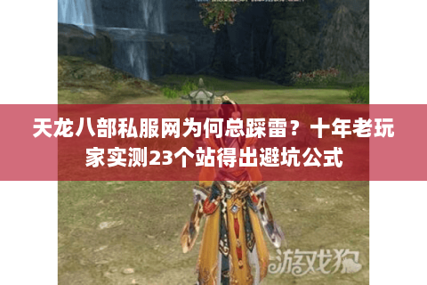 天龙八部私服网为何总踩雷?十年老玩家实测23个站得出避坑公式 天龙八部私服网为何总踩雷?十年老玩家实测23个站得出避坑公式