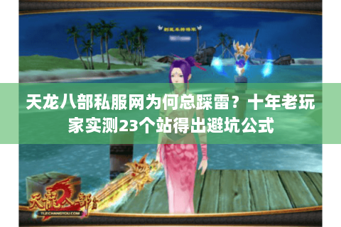天龙八部私服网为何总踩雷?十年老玩家实测23个站得出避坑公式 天龙八部私服网为何总踩雷?十年老玩家实测23个站得出避坑公式