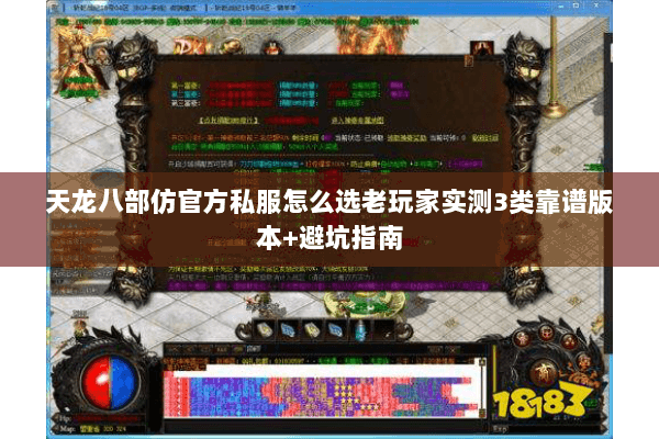 天龙八部仿官方私服怎么选老玩家实测3类靠谱版本+避坑指南 天龙八部仿官方私服怎么选老玩家实测3类靠谱版本+避坑指南