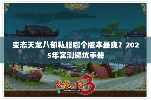 变态天龙八部私服哪个版本最爽？2025年实测避坑手册
