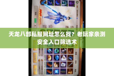 天龙八部私服网址怎么找？老玩家亲测安全入口筛选术