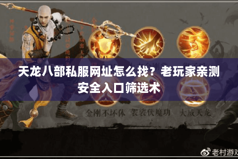 天龙八部私服网址怎么找？老玩家亲测安全入口筛选术