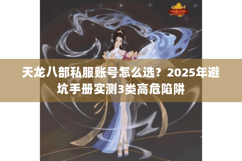 天龙八部私服账号怎么选？2025年避坑手册实测3类高危陷阱