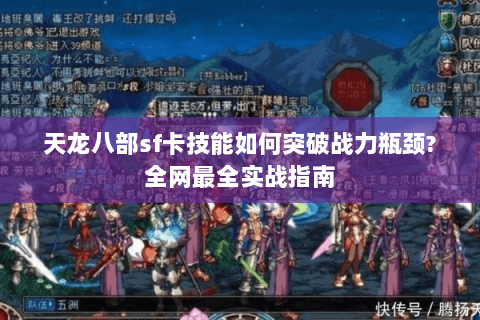 天龙八部sf卡技能如何突破战力瓶颈?全网最全实战指南 天龙八部sf卡技能如何突破战力瓶颈?全网最全实战指南