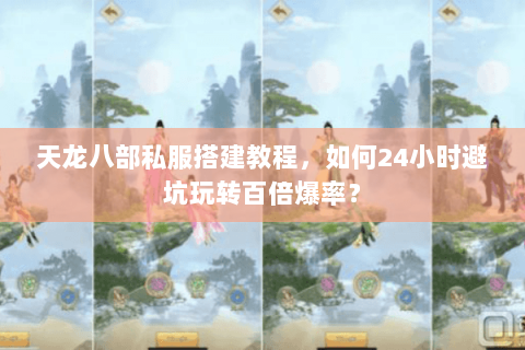 天龙八部私服搭建教程，如何24小时避坑玩转百倍爆率？