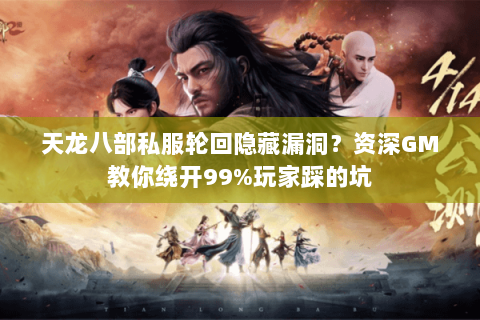 天龙八部私服轮回隐藏漏洞？资深GM教你绕开99%玩家踩的坑