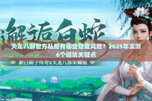 天龙八部官方私服有哪些隐藏风险？2025年实测6个避坑关键点