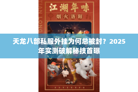 天龙八部私服外挂为何总被封？2025年实测破解秘技首曝