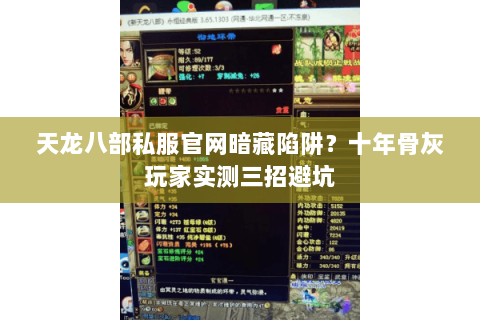 天龙八部私服官网暗藏陷阱？十年骨灰玩家实测三招避坑