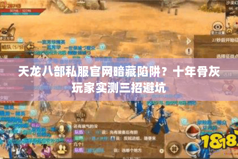 天龙八部私服官网暗藏陷阱？十年骨灰玩家实测三招避坑