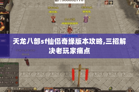 天龙八部sf仙侣奇缘版本攻略,三招解决老玩家痛点