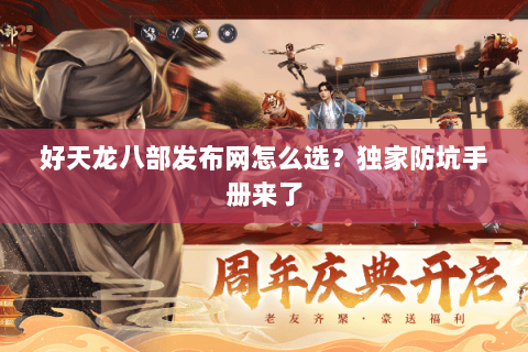 好天龙八部发布网怎么选？独家防坑手册来了