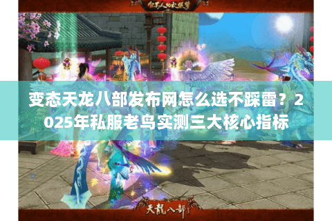 变态天龙八部发布网怎么选不踩雷？2025年私服老鸟实测三大核心指标