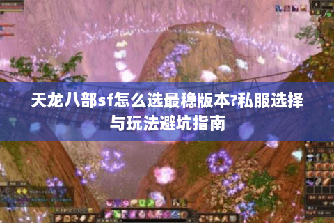 天龙八部sf怎么选最稳版本?私服选择与玩法避坑指南