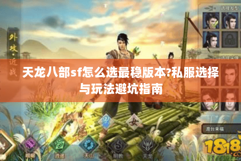 天龙八部sf怎么选最稳版本?私服选择与玩法避坑指南