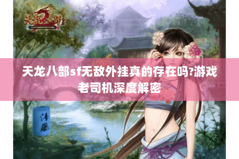 天龙八部sf无敌外挂真的存在吗?游戏老司机深度解密