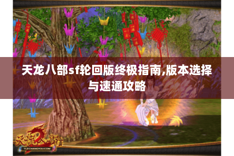 天龙八部sf轮回版终极指南,版本选择与速通攻略