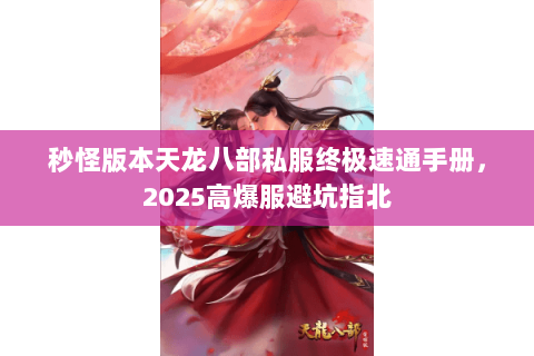 秒怪版本天龙八部私服终极速通手册，2025高爆服避坑指北