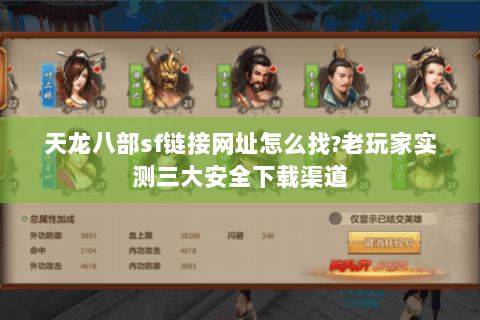 天龙八部sf链接网址怎么找?老玩家实测三大安全下载渠道