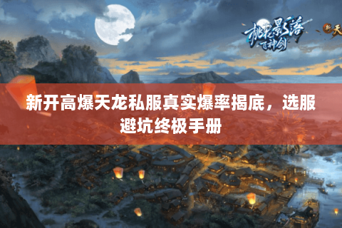 新开高爆天龙私服真实爆率揭底,选服避坑终极手册 新开高爆天龙私服真实爆率揭底,选服避坑终极手册