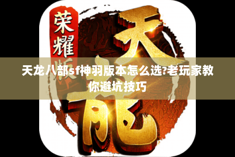 天龙八部sf神羽版本怎么选?老玩家教你避坑技巧