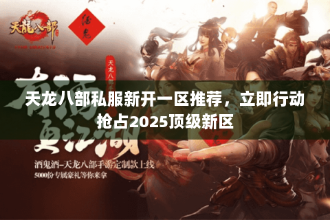 天龙八部私服新开一区推荐，立即行动抢占2025顶级新区