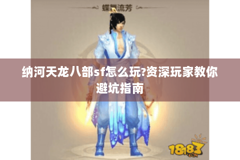 纳河天龙八部sf怎么玩?资深玩家教你避坑指南 纳河天龙八部sf怎么玩?资深玩家教你避坑指南