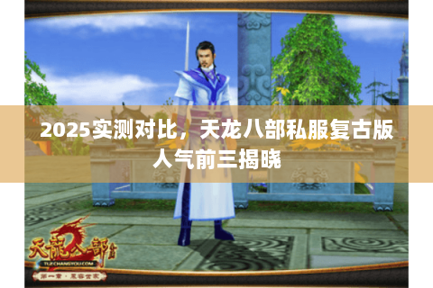 2025实测对比，天龙八部私服复古版人气前三揭晓