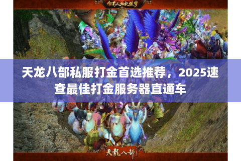 天龙八部私服打金首选推荐，2025速查最佳打金服务器直通车