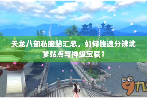 天龙八部私服站汇总,如何快速分辨坑爹站点与神级宝藏? 天龙八部私服站汇总,如何快速分辨坑爹站点与神级宝藏?