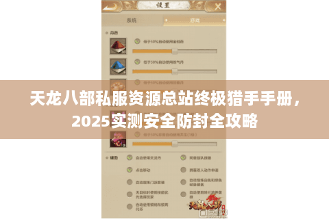 天龙八部私服资源总站终极猎手手册,2025实测安全防封全攻略 天龙八部私服资源总站终极猎手手册,2025实测安全防封全攻略