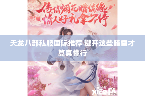 天龙八部私服国际推荐 避开这些暗雷才算真懂行 天龙八部私服国际推荐 避开这些暗雷才算真懂行