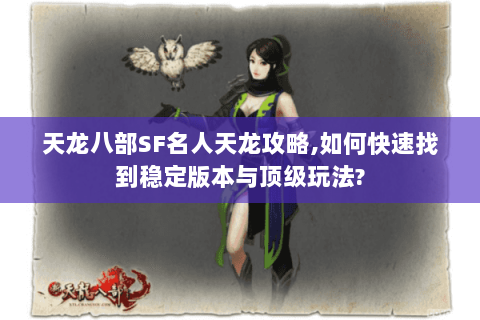 天龙八部SF名人天龙攻略,如何快速找到稳定版本与顶级玩法?