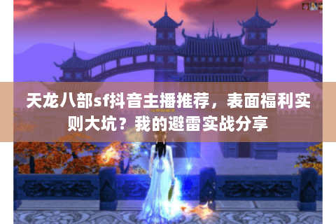 天龙八部sf抖音主播推荐，表面福利实则大坑？我的避雷实战分享