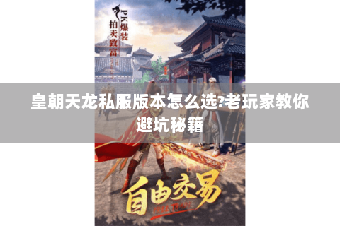 皇朝天龙私服版本怎么选?老玩家教你避坑秘籍 皇朝天龙私服版本怎么选?老玩家教你避坑秘籍