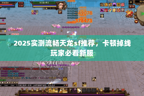 2025实测流畅天龙sf推荐，卡顿掉线玩家必看新服