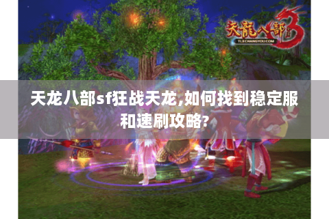 天龙八部sf狂战天龙,如何找到稳定服和速刷攻略?