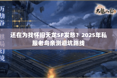 还在为找怀旧天龙SF发愁?2025年私服老鸟亲测避坑路线 还在为找怀旧天龙SF发愁?2025年私服老鸟亲测避坑路线