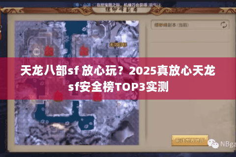 天龙八部sf 放心玩？2025真放心天龙sf安全榜TOP3实测