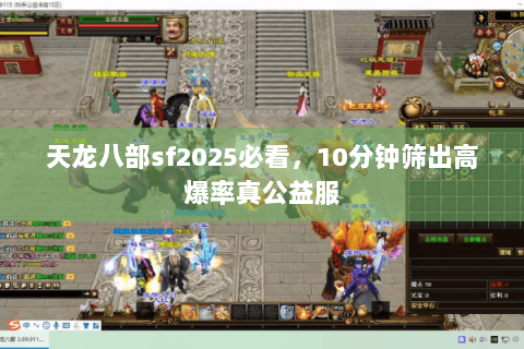 天龙八部sf2025必看，10分钟筛出高爆率真公益服