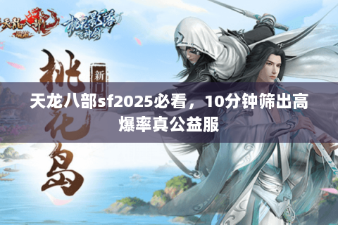 天龙八部sf2025必看，10分钟筛出高爆率真公益服