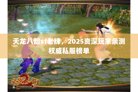 天龙八部sf老牌，2025资深玩家亲测权威私服榜单