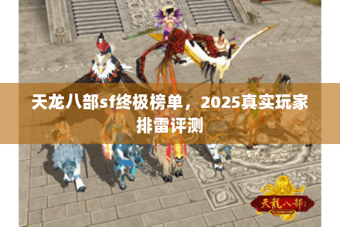 天龙八部sf终极榜单，2025真实玩家排雷评测