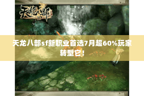 天龙八部sf新职业首选7月超60%玩家转型它！