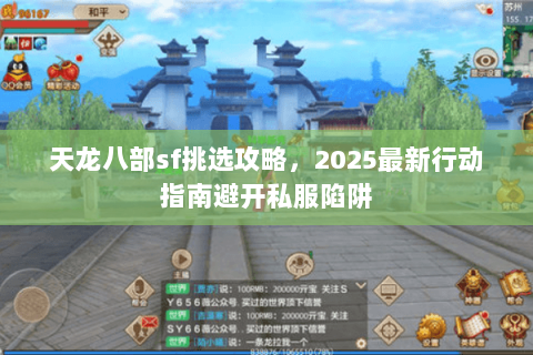 天龙八部sf挑选攻略，2025最新行动指南避开私服陷阱