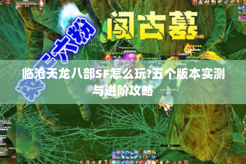临沧天龙八部SF怎么玩?五个版本实测与进阶攻略 临沧天龙八部SF怎么玩?五个版本实测与进阶攻略