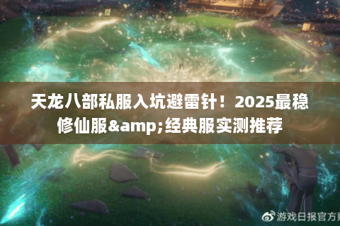 天龙八部私服入坑避雷针！2025最稳修仙服&经典服实测推荐